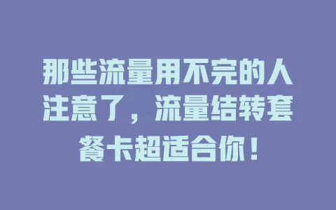 那些流量用不完的人注意了，流量结转套餐卡超适合你！