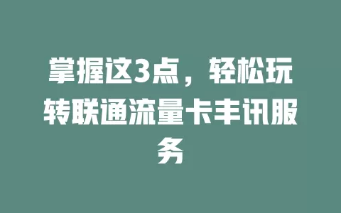 掌握这3点，轻松玩转联通流量卡丰讯服务