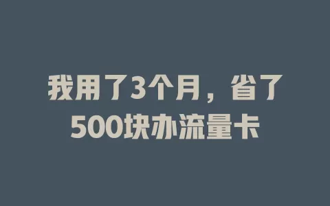 我用了3个月，省了500块办流量卡