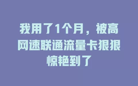 我用了1个月，被高网速联通流量卡狠狠惊艳到了