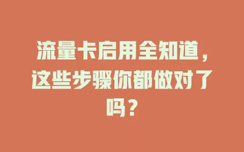 流量卡启用全知道，这些步骤你都做对了吗？