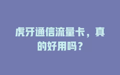 虎牙通信流量卡，真的好用吗？