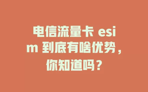 电信流量卡 esim 到底有啥优势，你知道吗？