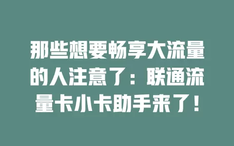 那些想要畅享大流量的人注意了：联通流量卡小卡助手来了！