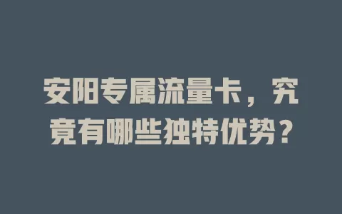 安阳专属流量卡，究竟有哪些独特优势？