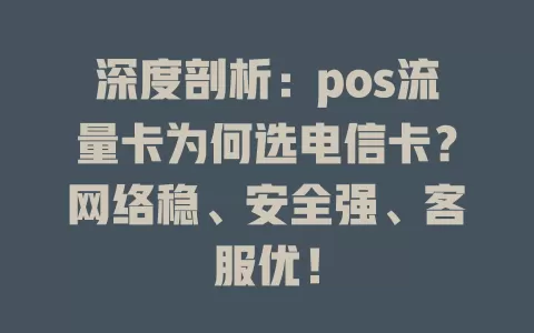 深度剖析：pos流量卡为何选电信卡？网络稳、安全强、客服优！
