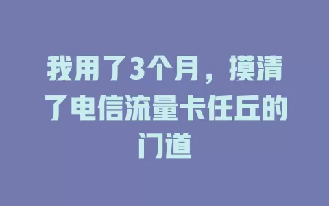 我用了3个月，摸清了电信流量卡任丘的门道