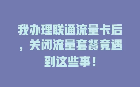 我办理联通流量卡后，关闭流量套餐竟遇到这些事！
