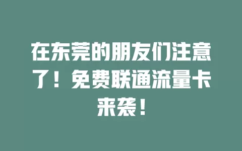 在东莞的朋友们注意了！免费联通流量卡来袭！
