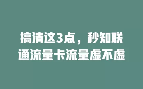 搞清这3点，秒知联通流量卡流量虚不虚