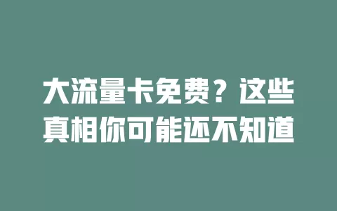 大流量卡免费？这些真相你可能还不知道