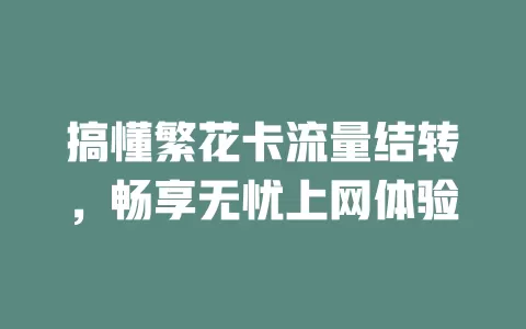 搞懂繁花卡流量结转，畅享无忧上网体验