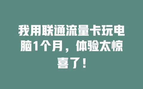 我用联通流量卡玩电脑1个月，体验太惊喜了！