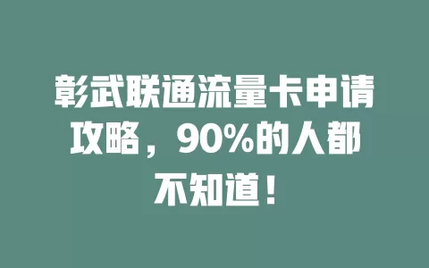 彰武联通流量卡申请攻略，90%的人都不知道！
