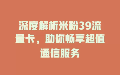 深度解析米粉39流量卡，助你畅享超值通信服务