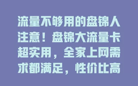 流量不够用的盘锦人注意！盘锦大流量卡超实用，全家上网需求都满足，性价比高，外出也不断网，是流量不足最佳解