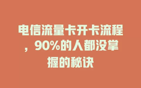 电信流量卡开卡流程，90%的人都没掌握的秘诀