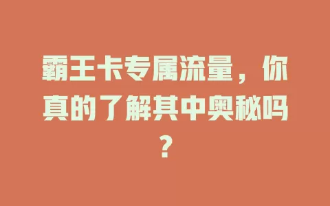 霸王卡专属流量，你真的了解其中奥秘吗？