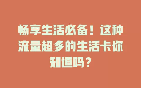 畅享生活必备！这种流量超多的生活卡你知道吗？