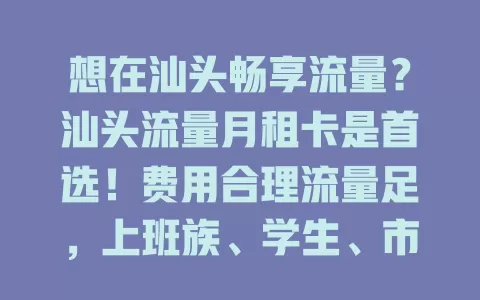 想在汕头畅享流量？汕头流量月租卡是首选！费用合理流量足，上班族、学生、市民都能用，市区乡村皆可享流畅网络，快来关注！