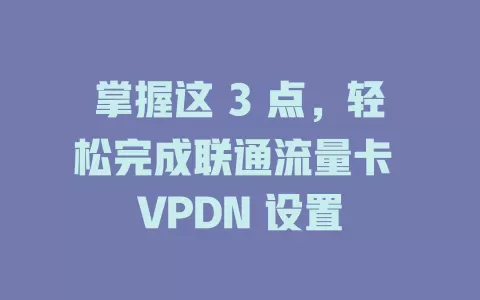 掌握这 3 点，轻松完成联通流量卡 VPDN 设置