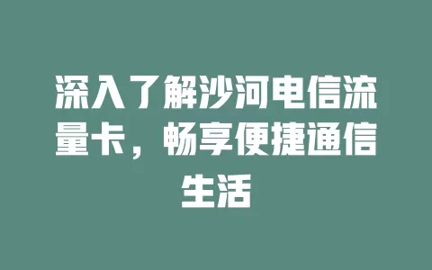 深入了解沙河电信流量卡，畅享便捷通信生活