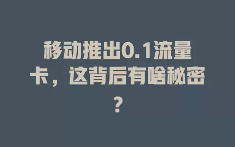 移动推出0.1流量卡，这背后有啥秘密？