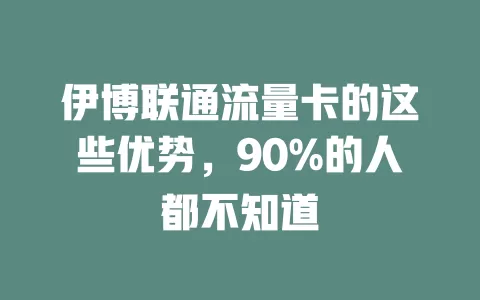 伊博联通流量卡的这些优势，90%的人都不知道