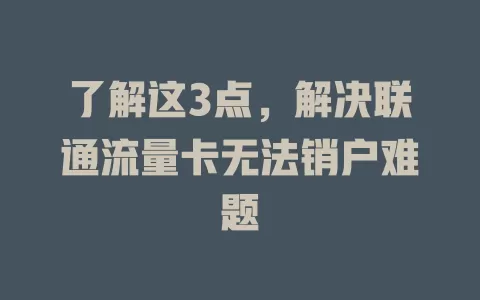 了解这3点，解决联通流量卡无法销户难题