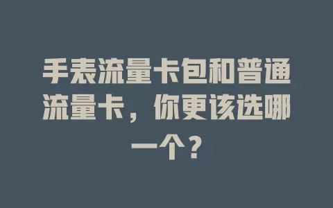 手表流量卡包和普通流量卡，你更该选哪一个？