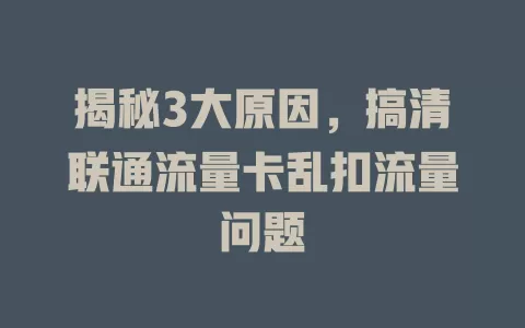 揭秘3大原因，搞清联通流量卡乱扣流量问题