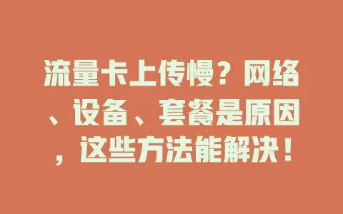 流量卡上传慢？网络、设备、套餐是原因，这些方法能解决！