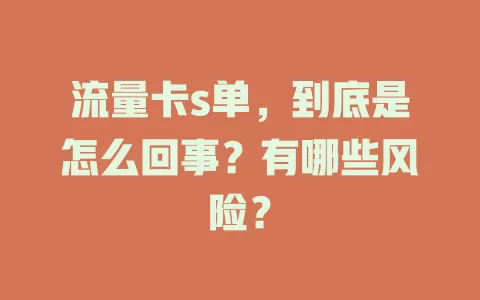 流量卡s单，到底是怎么回事？有哪些风险？