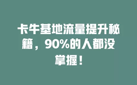卡牛基地流量提升秘籍，90%的人都没掌握！