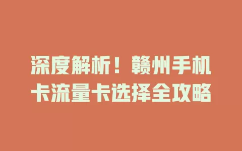 深度解析！赣州手机卡流量卡选择全攻略