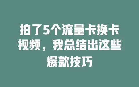 拍了5个流量卡换卡视频，我总结出这些爆款技巧