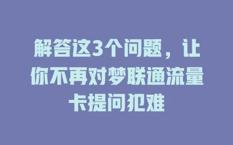 解答这3个问题，让你不再对梦联通流量卡提问犯难