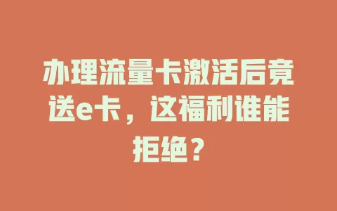 办理流量卡激活后竟送e卡，这福利谁能拒绝？