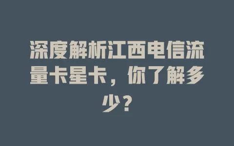 深度解析江西电信流量卡星卡，你了解多少？