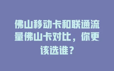 佛山移动卡和联通流量佛山卡对比，你更该选谁？