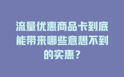 流量优惠商品卡到底能带来哪些意想不到的实惠？