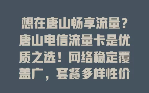 想在唐山畅享流量？唐山电信流量卡是优质之选！网络稳定覆盖广，套餐多样性价比高，告别流量烦恼，开启数字新生活