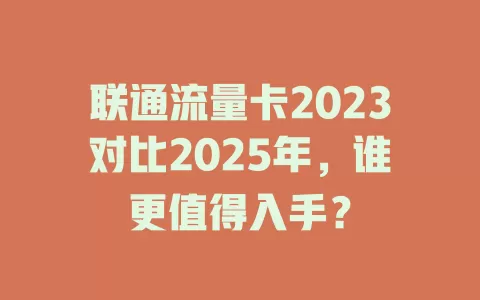 联通流量卡2023对比2025年，谁更值得入手？