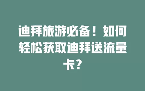迪拜旅游必备！如何轻松获取迪拜送流量卡？