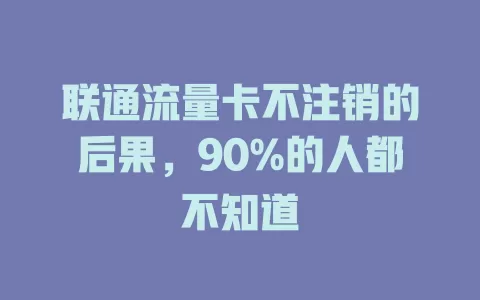 联通流量卡不注销的后果，90%的人都不知道
