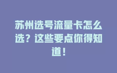 苏州选号流量卡怎么选？这些要点你得知道！