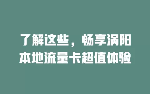 了解这些，畅享涡阳本地流量卡超值体验