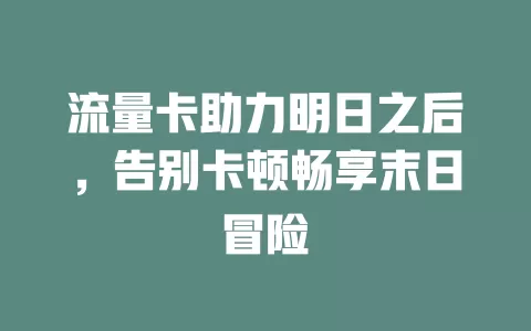 流量卡助力明日之后，告别卡顿畅享末日冒险
