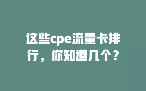 这些cpe流量卡排行，你知道几个？