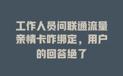 工作人员问联通流量亲情卡咋绑定，用户的回答绝了